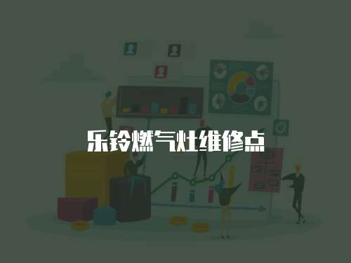 樂(lè)鈴燃?xì)庠罹S修點(diǎn)