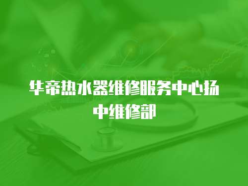 華帝熱水器維修服務(wù)中心揚(yáng)中維修部