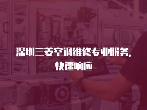 深圳三菱空調(diào)維修專業(yè)服務(wù)，快速響應(yīng)