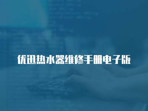 優(yōu)迅熱水器維修手冊電子版