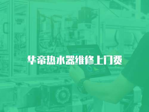 華帝熱水器維修上門費