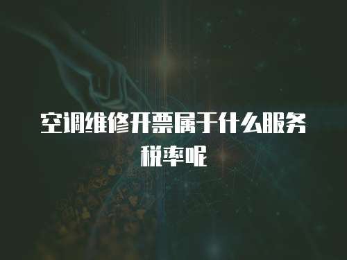 空調維修開票屬于什么服務稅率呢
