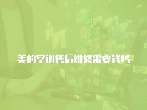 美的空調售后維修需要錢嗎