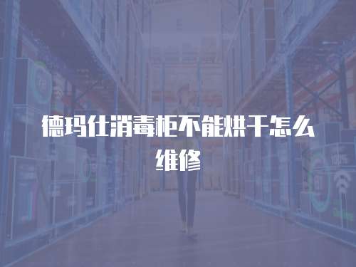 德瑪仕消毒柜不能烘干怎么維修
