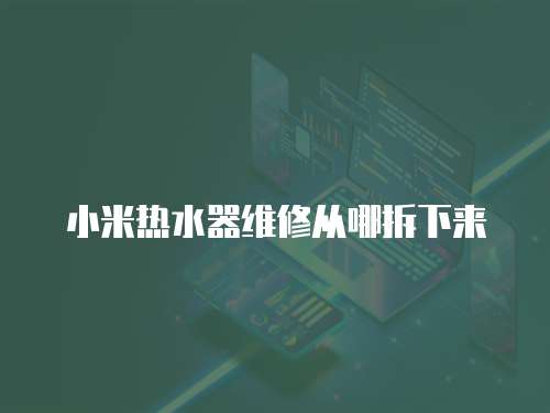 小米熱水器維修從哪拆下來