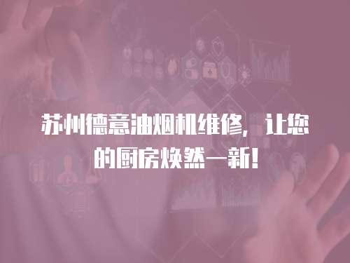 蘇州德意油煙機(jī)維修，讓您的廚房煥然一新！