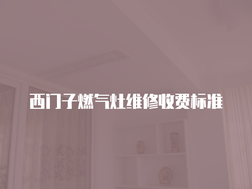 西門子燃氣灶維修收費標準
