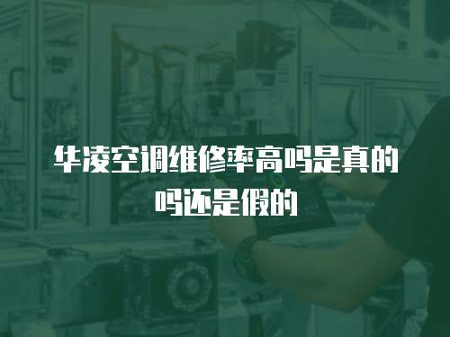 華凌空調維修率高嗎是真的嗎還是假的