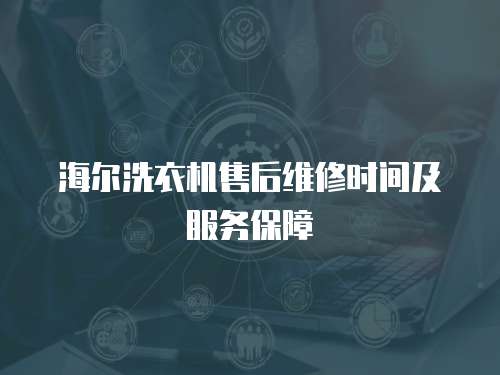 海爾洗衣機售后維修時間及服務保障