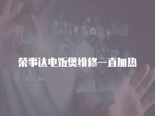 榮事達電飯煲維修一直加熱