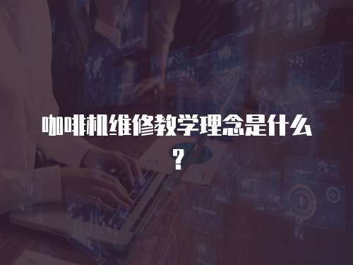咖啡機(jī)維修教學(xué)理念是什么？