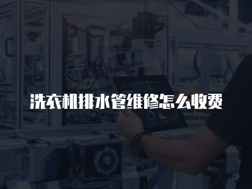 洗衣機排水管維修怎么收費