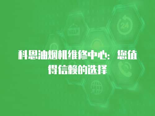 科恩油煙機維修中心：您值得信賴的選擇