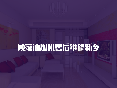 顧家油煙機售后維修新鄉