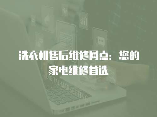 洗衣機售后維修網點：您的家電維修首選