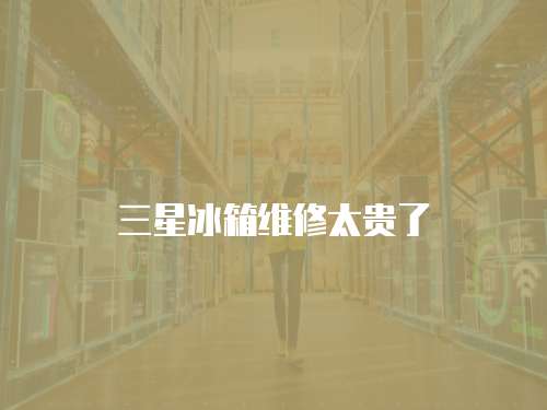 三星冰箱維修太貴了