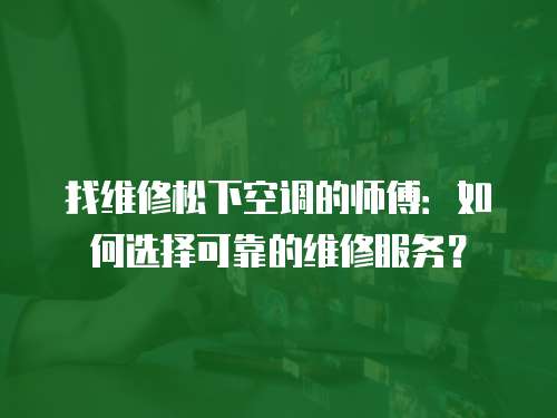 找維修松下空調的師傅：如何選擇可靠的維修服務？
