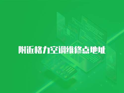 附近格力空調(diào)維修點地址