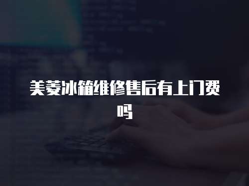 美菱冰箱維修售后有上門(mén)費(fèi)嗎