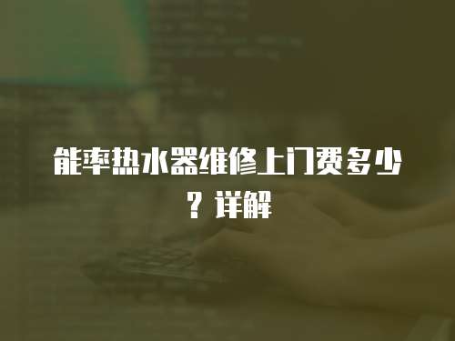 能率熱水器維修上門費(fèi)多少？詳解