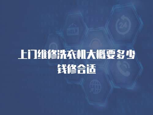上門維修洗衣機(jī)大概要多少錢修合適