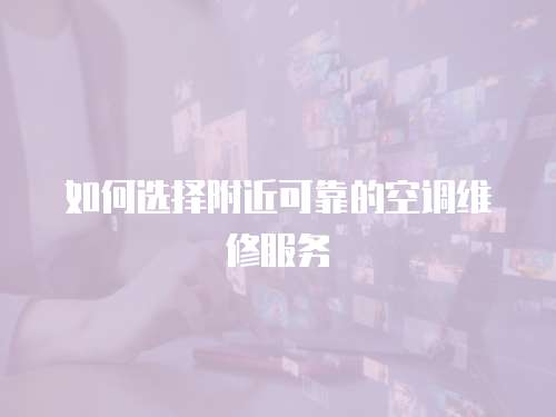 如何選擇附近可靠的空調維修服務