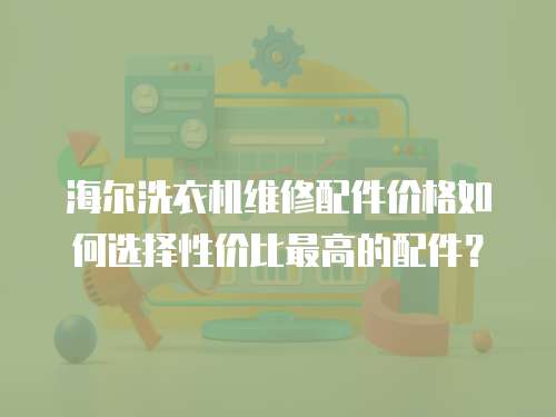 海爾洗衣機維修配件價格如何選擇性價比最高的配件？