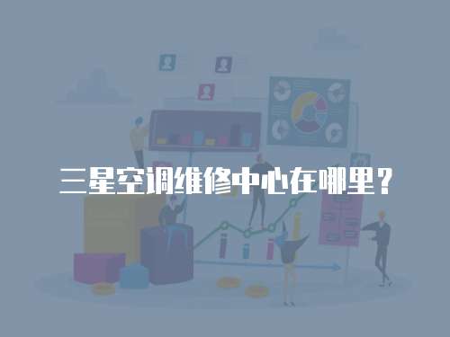 三星空調維修中心在哪里？