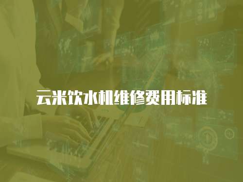 云米飲水機(jī)維修費(fèi)用標(biāo)準(zhǔn)