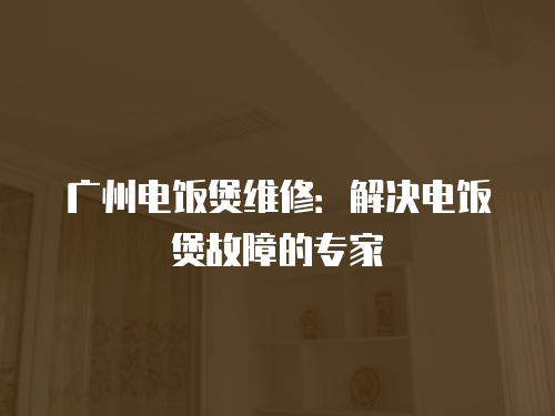 廣州電飯煲維修：解決電飯煲故障的專家
