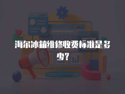 海爾冰箱維修收費標準是多少？