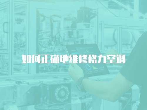 如何正確地維修格力空調(diào)