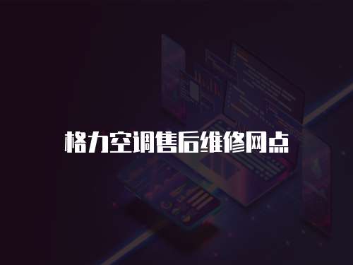 格力空調(diào)售后維修網(wǎng)點