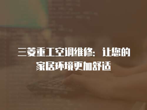 三菱重工空調(diào)維修：讓您的家居環(huán)境更加舒適
