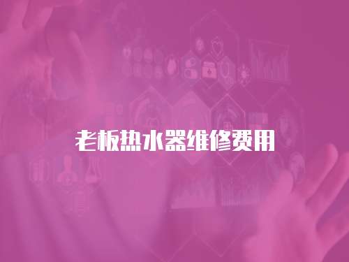老板熱水器維修費(fèi)用