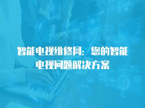 智能電視維修網：您的智能電視問題解決方案