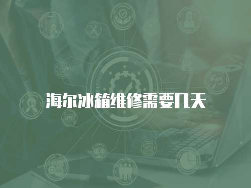 海爾冰箱維修需要幾天
