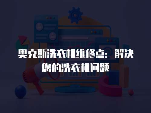 奧克斯洗衣機(jī)維修點(diǎn)：解決您的洗衣機(jī)問題