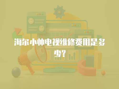 海爾小帥電視維修費(fèi)用是多少？