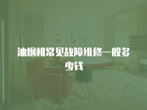 油煙機常見故障維修一般多少錢