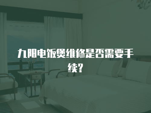 九陽電飯煲維修是否需要手續？