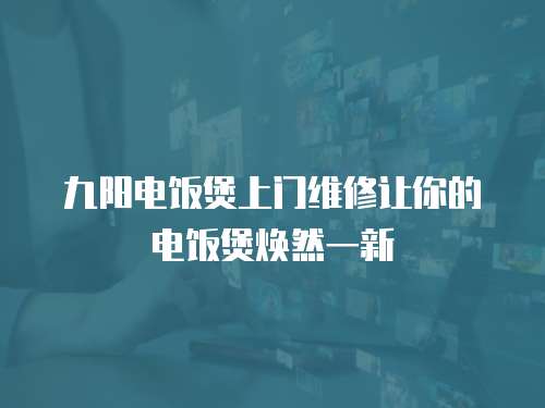 九陽電飯煲上門維修讓你的電飯煲煥然一新