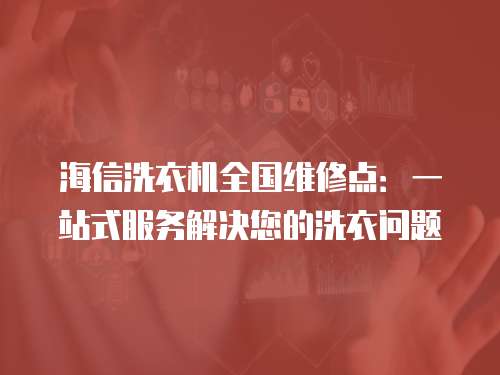 海信洗衣機全國維修點：一站式服務解決您的洗衣問題
