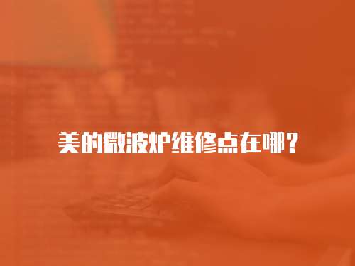 美的微波爐維修點在哪？