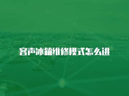 容聲冰箱維修模式怎么進