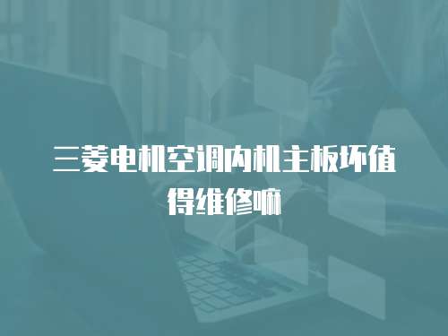 三菱電機空調內機主板壞值得維修嘛