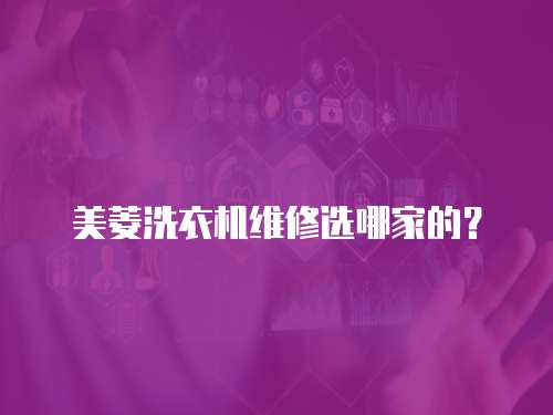 美菱洗衣機維修選哪家的？