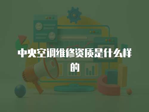 中央空調維修資質是什么樣的