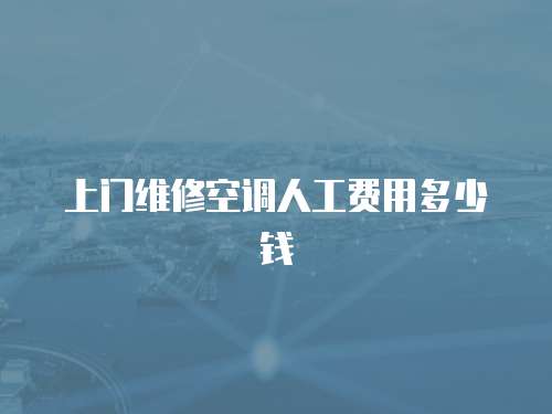 上門維修空調(diào)人工費(fèi)用多少錢