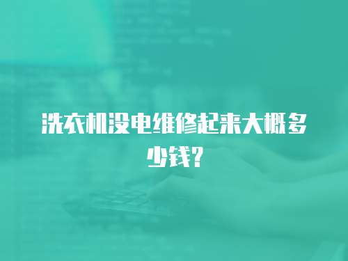 洗衣機(jī)沒電維修起來大概多少錢？